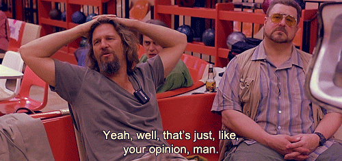  photo well-thats-just-like-your-opinion-man-gif-the-dude-lebowski_zpsc9b4ece2.gif